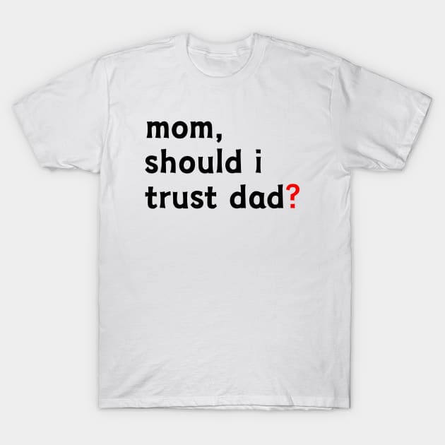 Mom, Should I Trust Dad? T-Shirt by UrbanCult